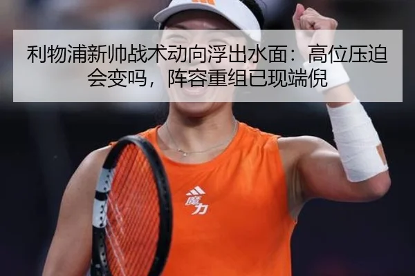 利物浦新帅战术动向浮出水面：高位压迫会变吗，阵容重组已现端倪 - liuhecai
